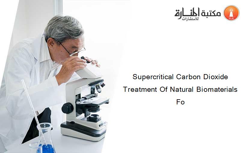 Supercritical Carbon Dioxide Treatment Of Natural Biomaterials Fo