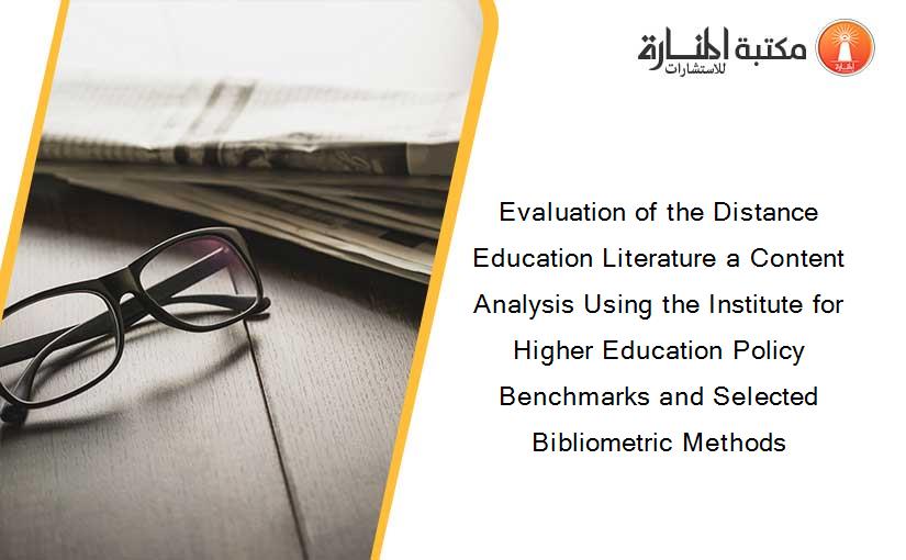 Evaluation of the Distance Education Literature a Content Analysis Using the Institute for Higher Education Policy Benchmarks and Selected Bibliometric Methods