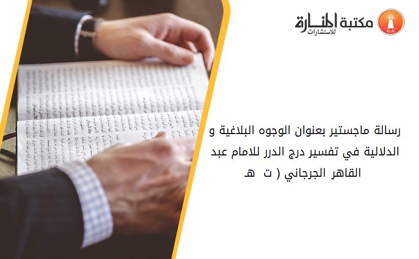 رسالة ماجستير بعنوان الوجوه البلاغية و الدلالية في تفسير درج الدرر للامام عبد القاهر الجرجاني ( ت 471 هـ )