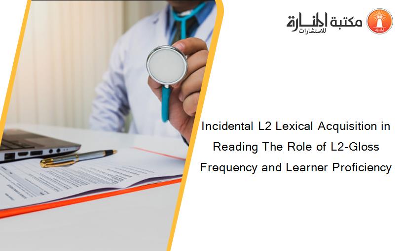 Incidental L2 Lexical Acquisition in Reading The Role of L2-Gloss Frequency and Learner Proficiency