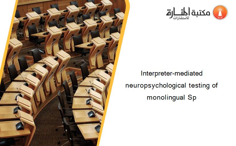 Interpreter-mediated neuropsychological testing of monolingual Sp