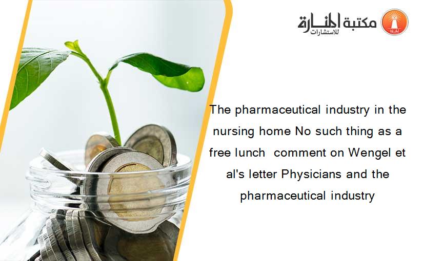 The pharmaceutical industry in the nursing home No such thing as a free lunch  comment on Wengel et al's letter Physicians and the pharmaceutical industry