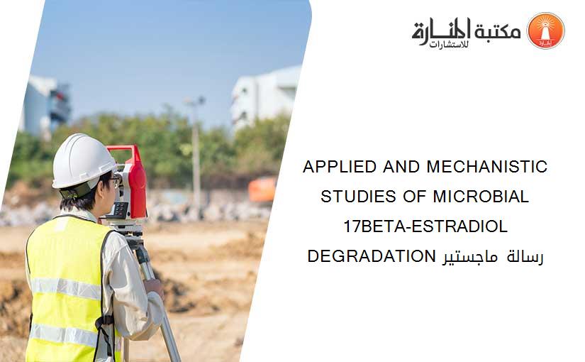 APPLIED AND MECHANISTIC STUDIES OF MICROBIAL 17BETA-ESTRADIOL DEGRADATION رسالة ماجستير