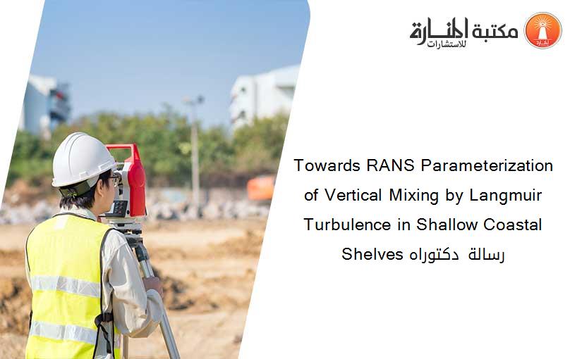 Towards RANS Parameterization of Vertical Mixing by Langmuir Turbulence in Shallow Coastal Shelves رسالة دكتوراه