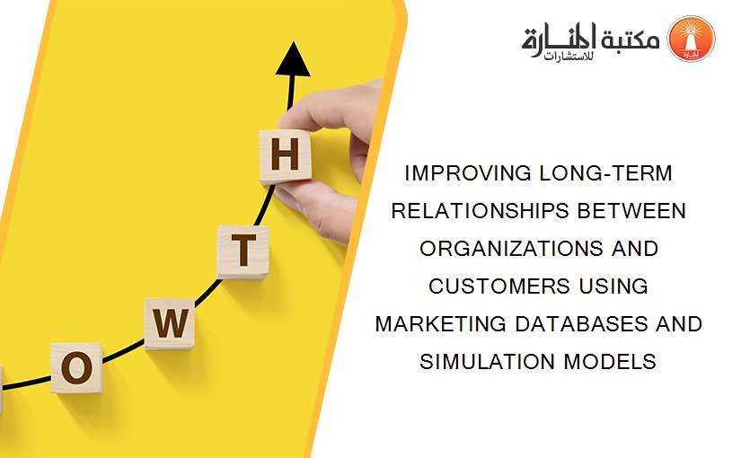 IMPROVING LONG-TERM RELATIONSHIPS BETWEEN ORGANIZATIONS AND CUSTOMERS USING MARKETING DATABASES AND SIMULATION MODELS