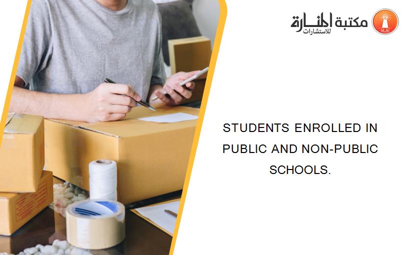 STUDENTS ENROLLED IN PUBLIC AND NON-PUBLIC SCHOOLS.