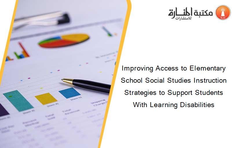 Improving Access to Elementary School Social Studies Instruction Strategies to Support Students With Learning Disabilities