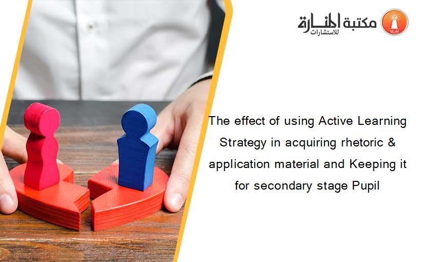 The effect of using Active Learning Strategy in acquiring rhetoric & application material and Keeping it for secondary stage Pupil 