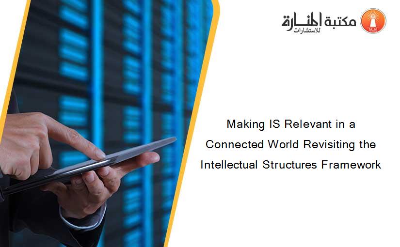 Making IS Relevant in a Connected World Revisiting the Intellectual Structures Framework