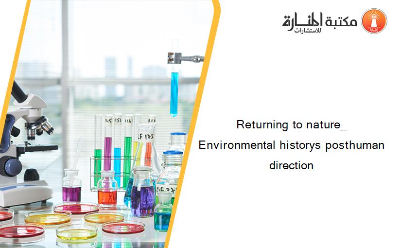 Returning to nature_ Environmental historys posthuman direction