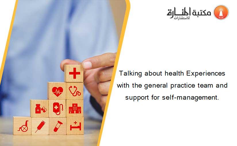 Talking about health Experiences with the general practice team and support for self-management.