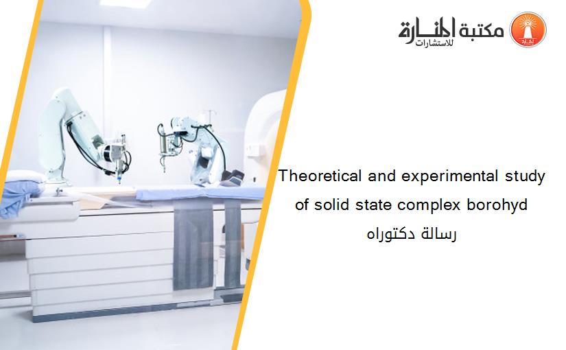 Theoretical and experimental study of solid state complex borohyd رسالة دكتوراه