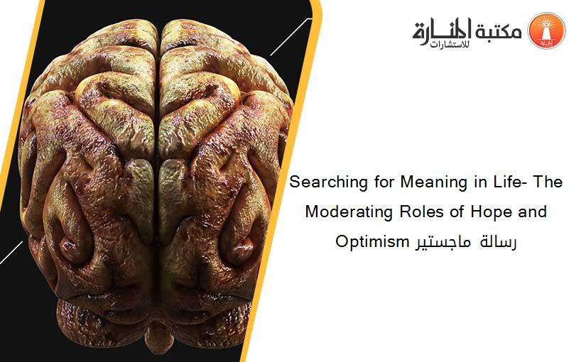 Searching for Meaning in Life- The Moderating Roles of Hope and Optimism رسالة ماجستير