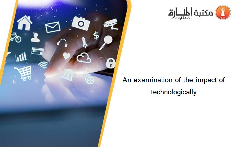 An examination of the impact of technologically