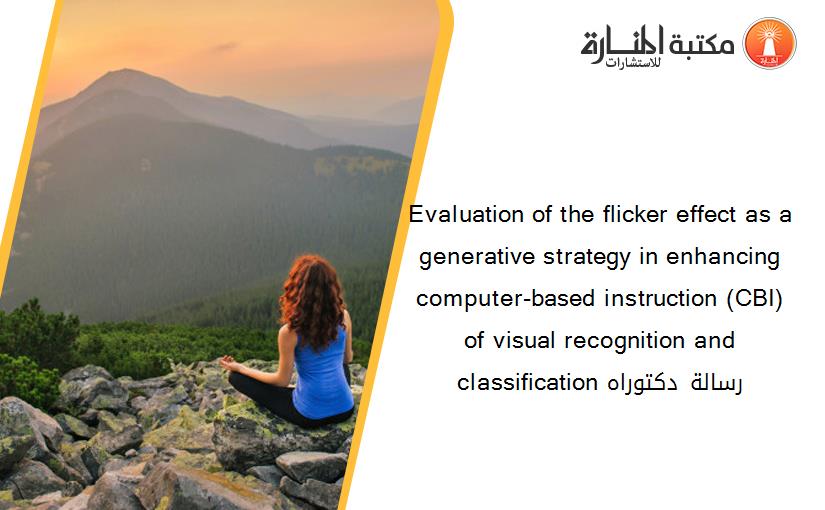 Evaluation of the flicker effect as a generative strategy in enhancing computer-based instruction (CBI) of visual recognition and classification رسالة دكتوراه
