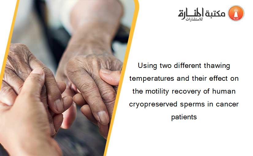 Using two different thawing temperatures and their effect on the motility recovery of human cryopreserved sperms in cancer patients