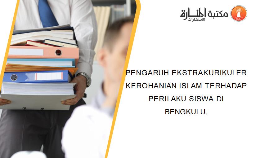 PENGARUH EKSTRAKURIKULER KEROHANIAN ISLAM TERHADAP PERILAKU SISWA DI BENGKULU.