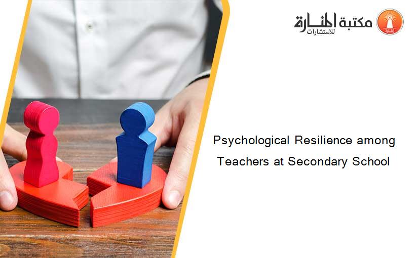 Psychological Resilience among Teachers at Secondary School