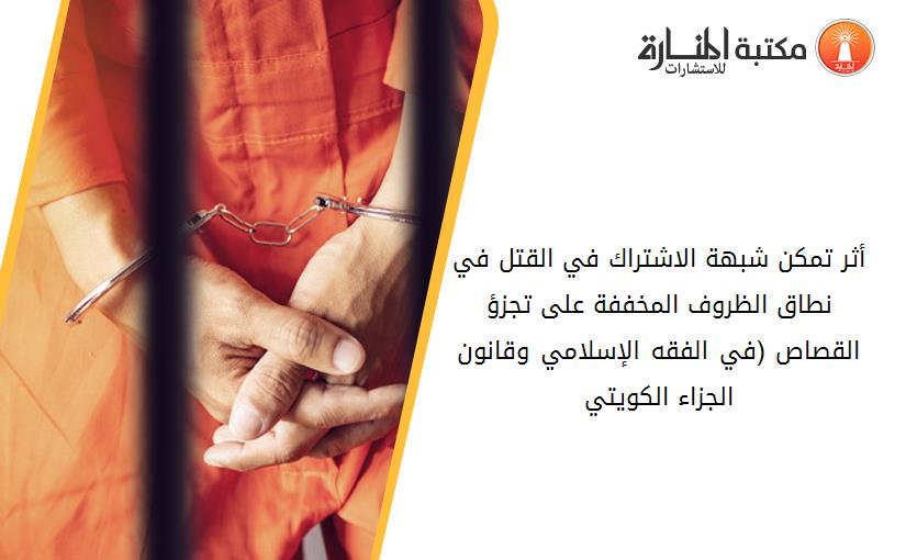 أثر تمكن شبهة الاشتراك في القتل في نطاق الظروف المخففة على تجزؤ القصاص (في الفقه الإسلامي وقانون الجزاء الكويتي)