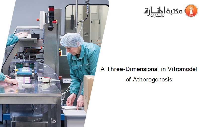 A Three-Dimensional in Vitromodel of Atherogenesis