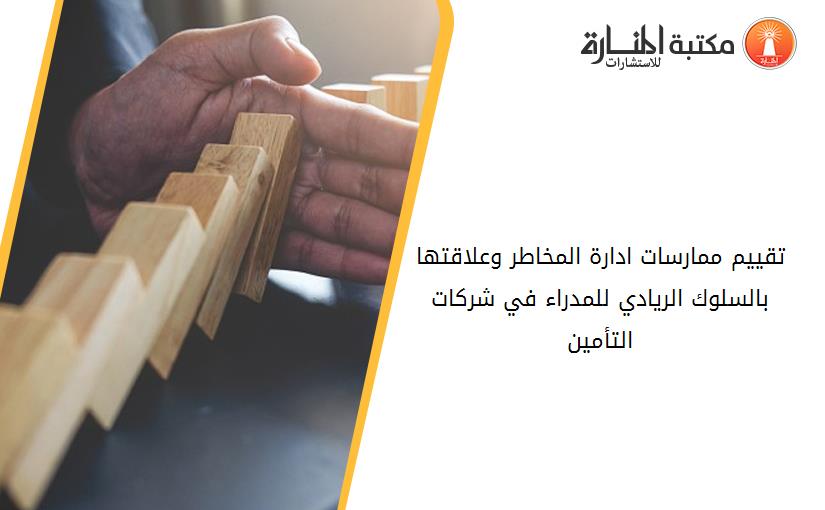 تقیيم ممارسات ادارة المخاطر وعلاقتها بالسلوك الريادي للمدراء في شركات التأمین