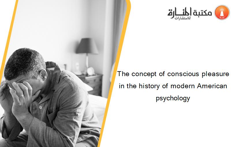 The concept of conscious pleasure in the history of modern American psychology