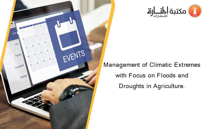 Management of Climatic Extremes with Focus on Floods and Droughts in Agriculture.