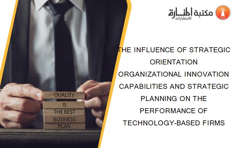THE INFLUENCE OF STRATEGIC ORIENTATION ORGANIZATIONAL INNOVATION CAPABILITIES AND STRATEGIC PLANNING ON THE PERFORMANCE OF TECHNOLOGY-BASED FIRMS
