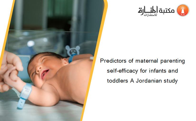 Predictors of maternal parenting self-efficacy for infants and toddlers A Jordanian study