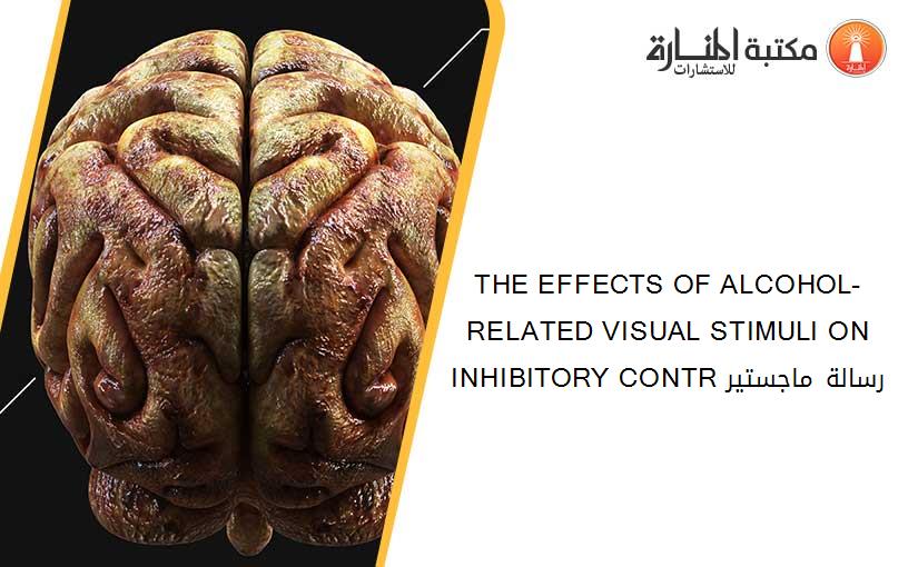 THE EFFECTS OF ALCOHOL-RELATED VISUAL STIMULI ON INHIBITORY CONTR رسالة ماجستير