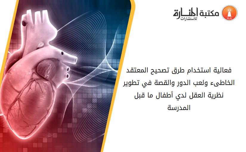 فعالية استخدام طرق تصحيح المعتقد الخاطىء ولعب الدور والقصة في تطوير نظرية العقل لدي أطفال ما قبل المدرسة