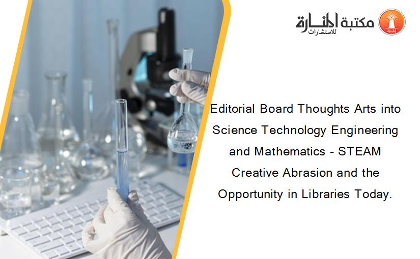 Editorial Board Thoughts Arts into Science Technology Engineering and Mathematics - STEAM Creative Abrasion and the Opportunity in Libraries Today.