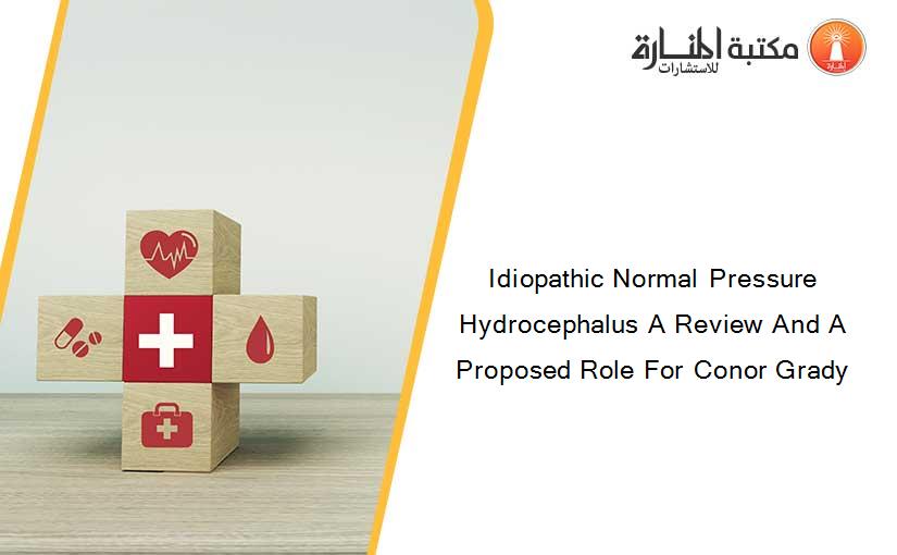 Idiopathic Normal Pressure Hydrocephalus A Review And A Proposed Role For Conor Grady