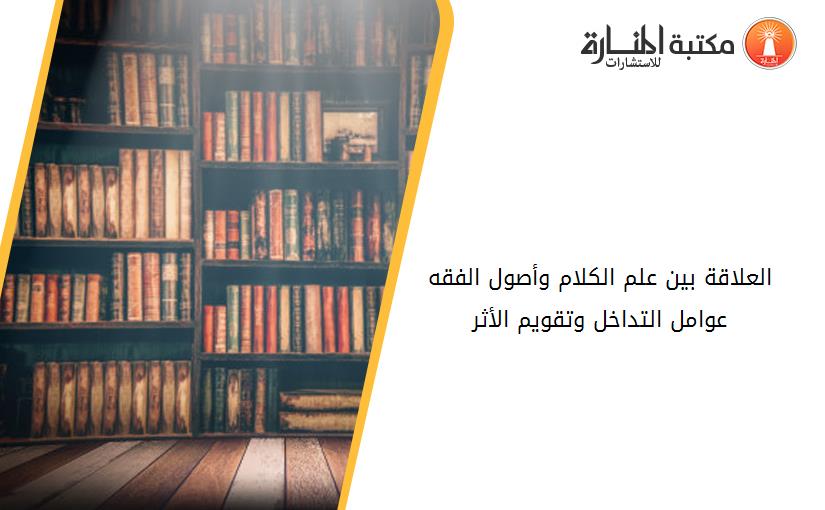 العلاقة بين علم الكلام وأصول الفقه عوامل التداخل وتقويم الأثر