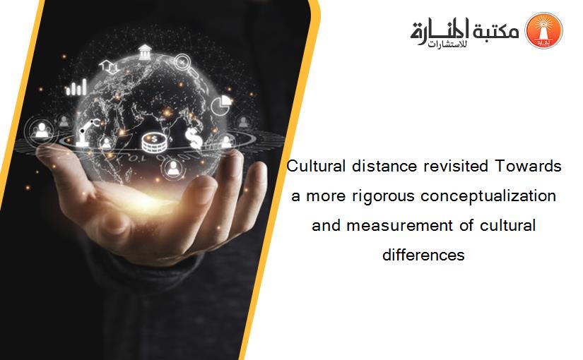 Cultural distance revisited Towards a more rigorous conceptualization and measurement of cultural differences‏