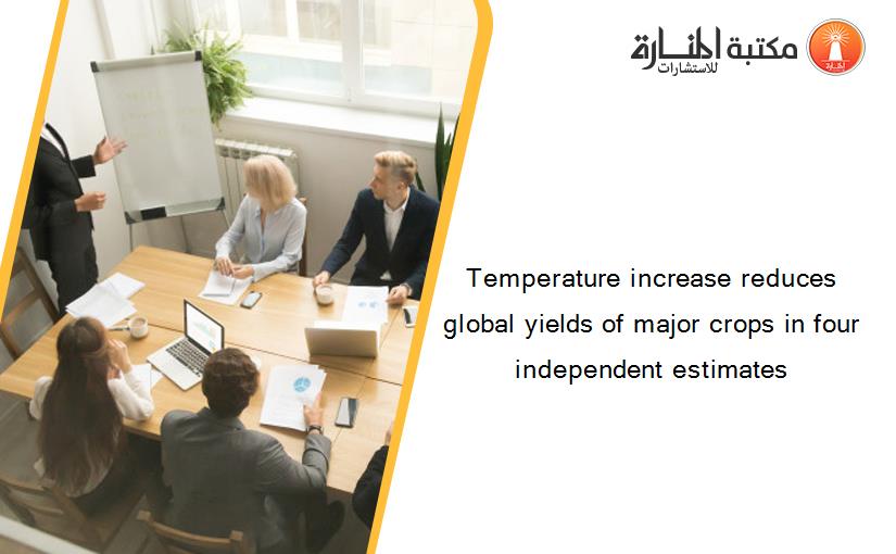 Temperature increase reduces global yields of major crops in four independent estimates