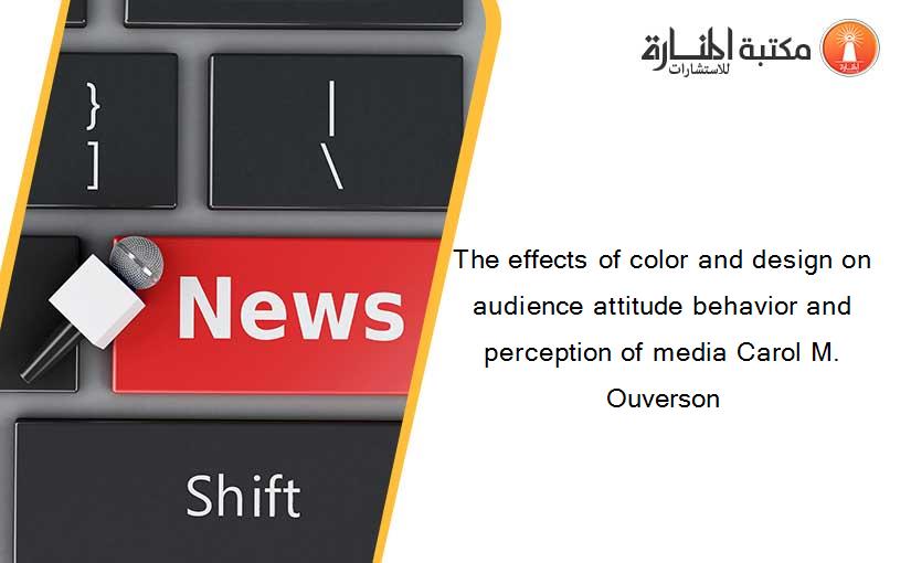 The effects of color and design on audience attitude behavior and perception of media Carol M. Ouverson