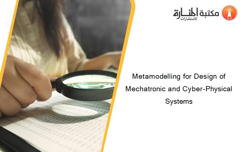 Metamodelling for Design of Mechatronic and Cyber-Physical Systems