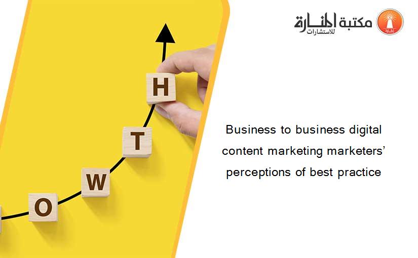 Business to business digital content marketing marketers’ perceptions of best practice