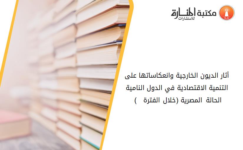 أثار الديون الخارجية وانعکاساتها على التنمية الاقتصادية في الدول النامية الحالة المصرية (خلال الفترة 2010 - 2018) 194032