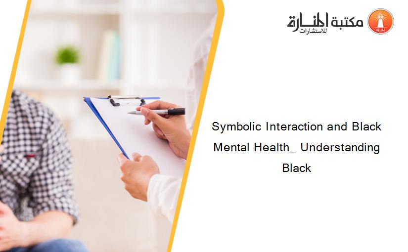 Symbolic Interaction and Black Mental Health_ Understanding Black