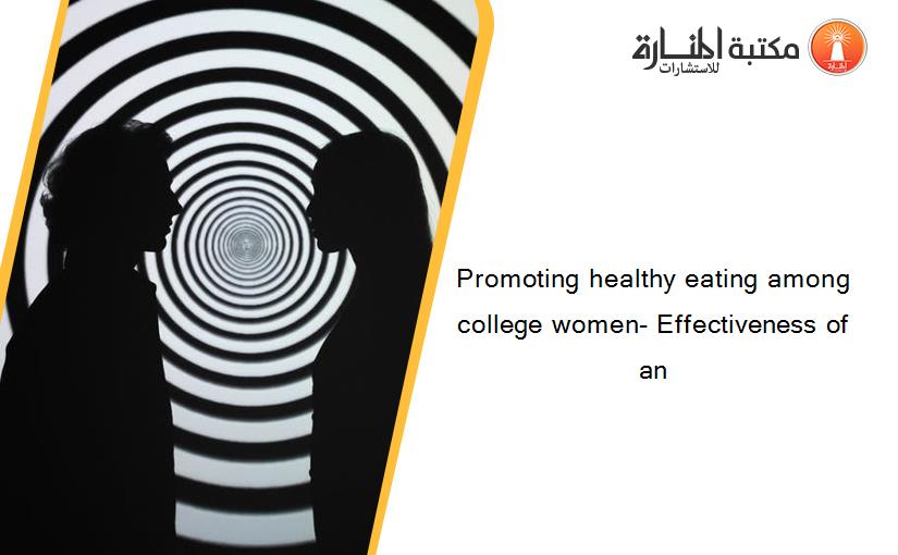 Promoting healthy eating among college women- Effectiveness of an