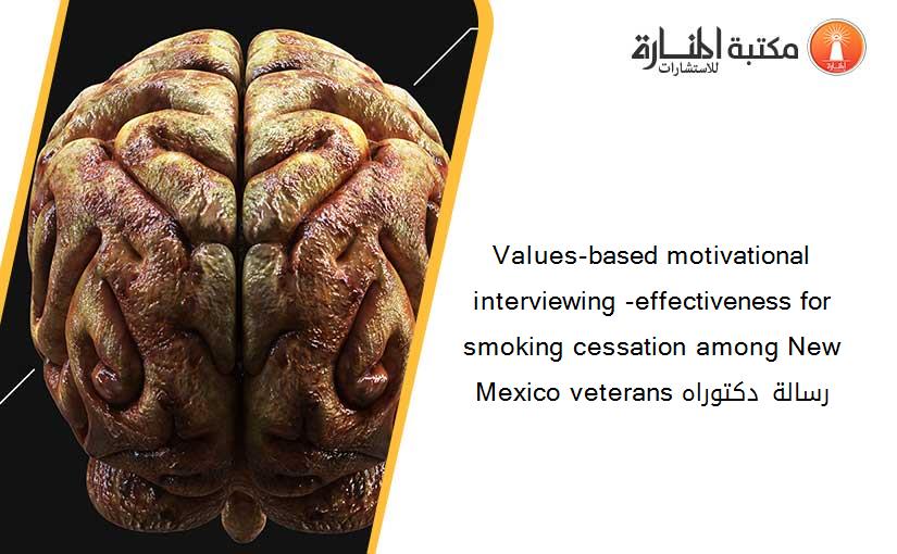 Values-based motivational interviewing -effectiveness for smoking cessation among New Mexico veterans رسالة دكتوراه