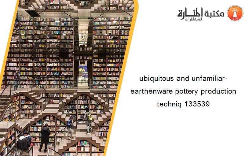 ubiquitous and unfamiliar- earthenware pottery production techniq 133539