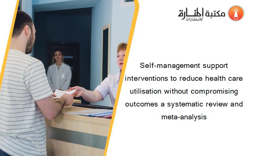 Self-management support interventions to reduce health care utilisation without compromising outcomes a systematic review and meta-analysis