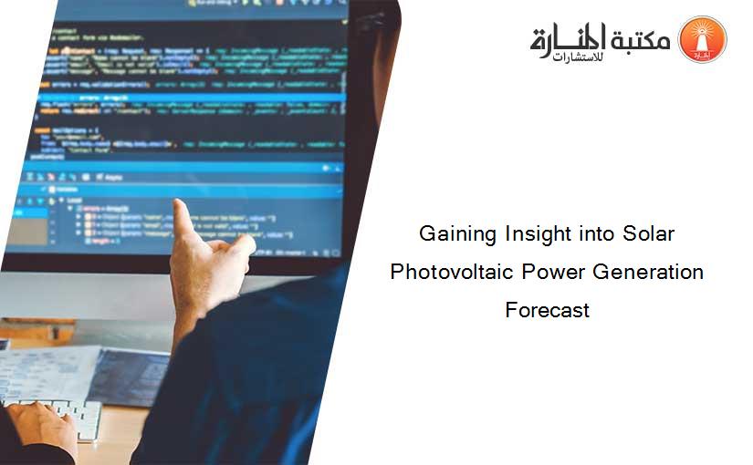 Gaining Insight into Solar Photovoltaic Power Generation Forecast