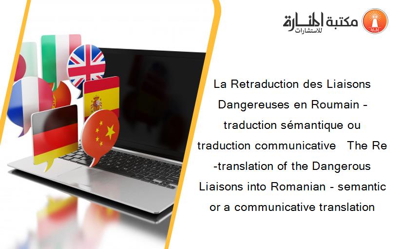 La Retraduction des Liaisons Dangereuses en Roumain – traduction sémantique ou traduction communicative   The Re-translation of the Dangerous Liaisons into Romanian - semantic or a communicative translation 
