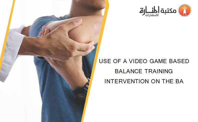 USE OF A VIDEO GAME BASED BALANCE TRAINING INTERVENTION ON THE BA