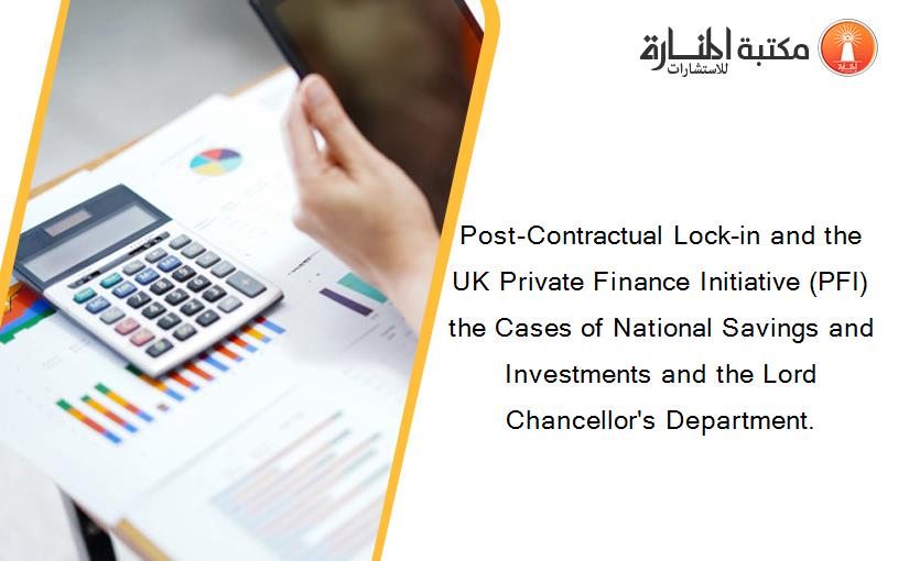 Post-Contractual Lock-in and the UK Private Finance Initiative (PFI) the Cases of National Savings and Investments and the Lord Chancellor's Department.