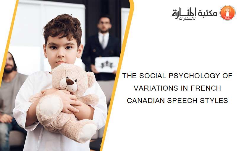 THE SOCIAL PSYCHOLOGY OF VARIATIONS IN FRENCH CANADIAN SPEECH STYLES